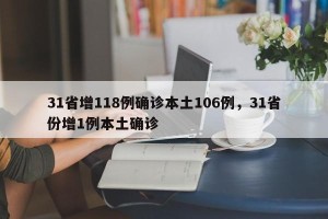 31省增118例确诊本土106例，31省份增1例本土确诊