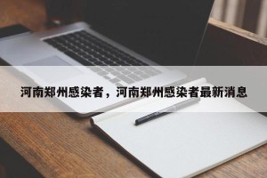 河南郑州感染者，河南郑州感染者最新消息