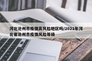 河北沧州市疫情高风险地区吗/2021年河北省沧州市疫情风险等级
