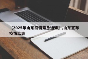 【2025年山东疫情紧急通知】,山东宣布疫情结束