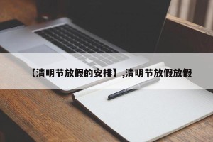 【清明节放假的安排】,清明节放假放假