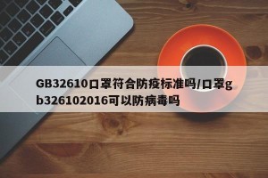 GB32610口罩符合防疫标准吗/口罩gb326102016可以防病毒吗