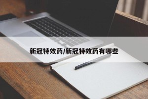 新冠特效药/新冠特效药有哪些