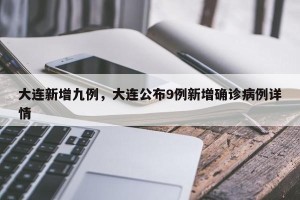 大连新增九例，大连公布9例新增确诊病例详情