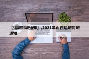 【运城封城通知】,2021年山西运城封城通知