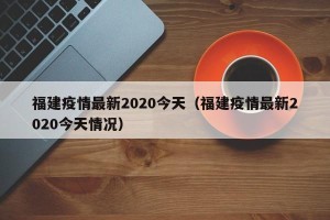 福建疫情最新2020今天（福建疫情最新2020今天情况）