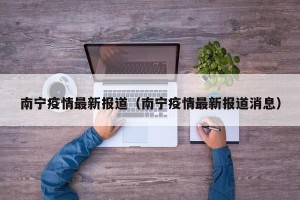 南宁疫情最新报道（南宁疫情最新报道消息）