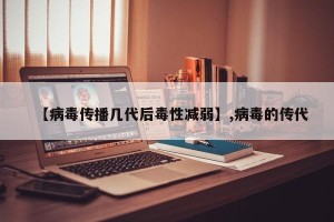 【病毒传播几代后毒性减弱】,病毒的传代