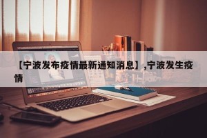 【宁波发布疫情最新通知消息】,宁波发生疫情