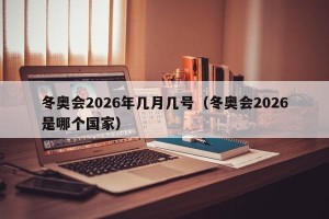 冬奥会2026年几月几号（冬奥会2026是哪个国家）