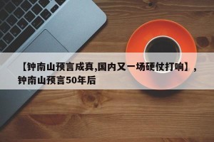 【钟南山预言成真,国内又一场硬仗打响】,钟南山预言50年后