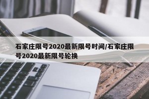 石家庄限号2020最新限号时间/石家庄限号2020最新限号轮换