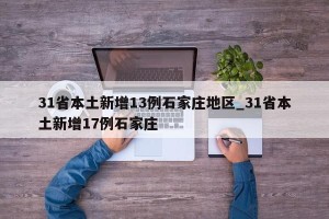 31省本土新增13例石家庄地区_31省本土新增17例石家庄