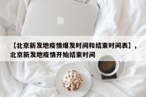 【北京新发地疫情爆发时间和结束时间表】,北京新发地疫情开始结束时间