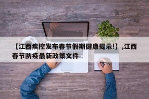 【江西疾控发布春节假期健康提示!】,江西春节防疫最新政策文件