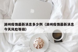 湖州疫情最新消息多少例（湖州疫情最新消息今天风险等级）