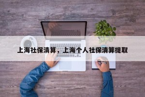 上海社保清算，上海个人社保清算提取