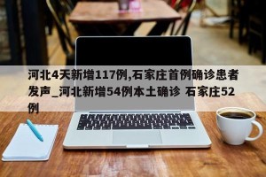 河北4天新增117例,石家庄首例确诊患者发声_河北新增54例本土确诊 石家庄52例
