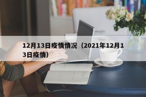 12月13日疫情情况（2021年12月13日疫情）