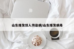 山东爆发惊人传染病/山东爆发病毒