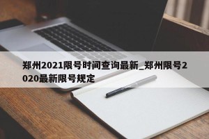 郑州2021限号时间查询最新_郑州限号2020最新限号规定