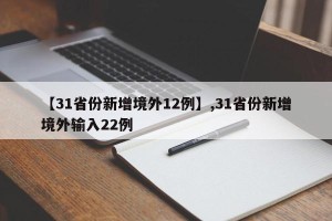 【31省份新增境外12例】,31省份新增境外输入22例