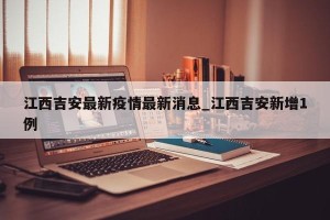 江西吉安最新疫情最新消息_江西吉安新增1例
