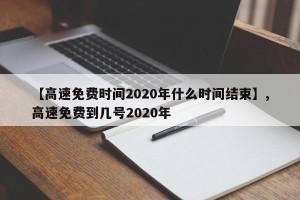【高速免费时间2020年什么时间结束】,高速免费到几号2020年