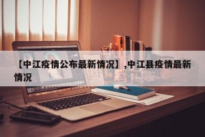 【中江疫情公布最新情况】,中江县疫情最新情况