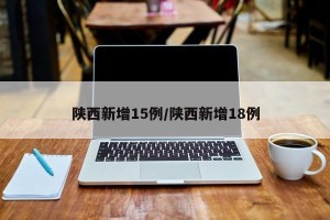 陕西新增15例/陕西新增18例