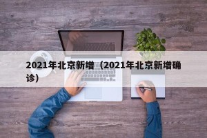 2021年北京新增（2021年北京新增确诊）
