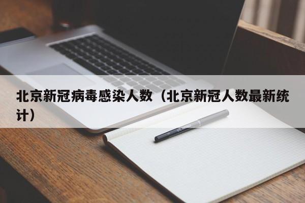 北京新冠病毒感染人数(北京新冠人数最新统计)