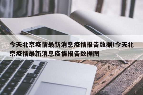 今天北京疫情最新消息疫情报告数据/今天北京疫情最新消息疫情报告数据图