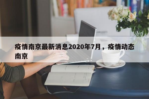 疫情南京最新消息2020年7月,疫情动态南京