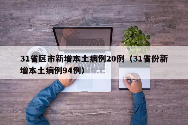 31省区市新增本土病例20例(31省份新增本土病例94例)