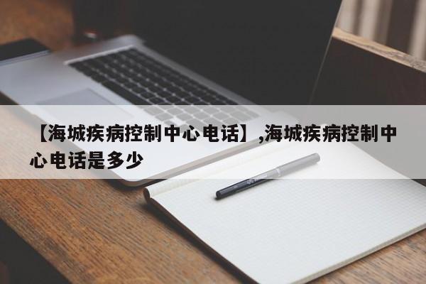 【海城疾病控制中心电话】,海城疾病控制中心电话是多少